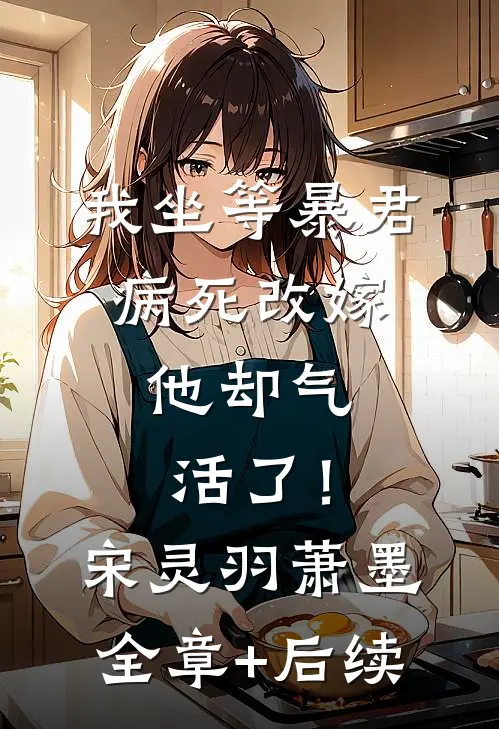 我坐等暴君病死改嫁，他却气活了！宋灵羽萧墨:全章+后续