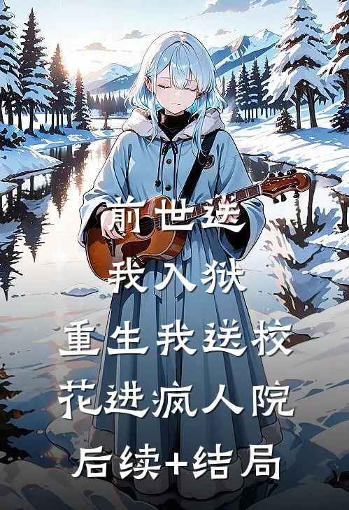 前世送我入狱，重生我送校花进疯人院后续+结局