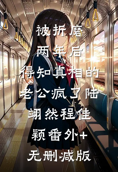 被折磨两年后，得知真相的老公疯了陆翊然程佳颖番外+无删减版