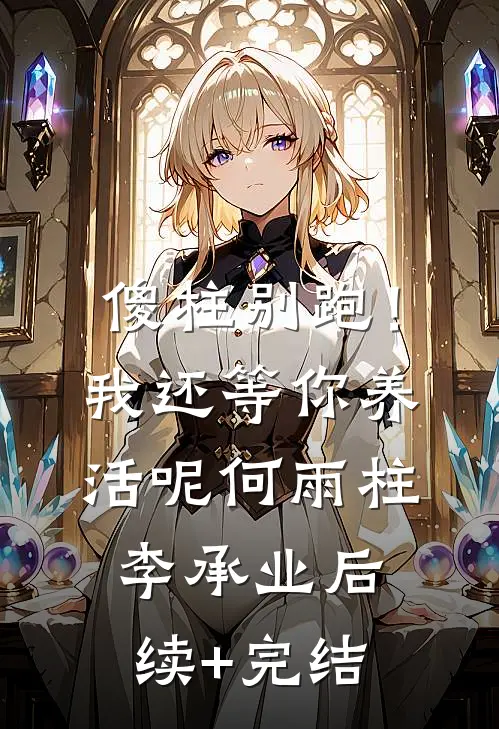 傻柱别跑！我还等你养活呢何雨柱李承业后续+完结