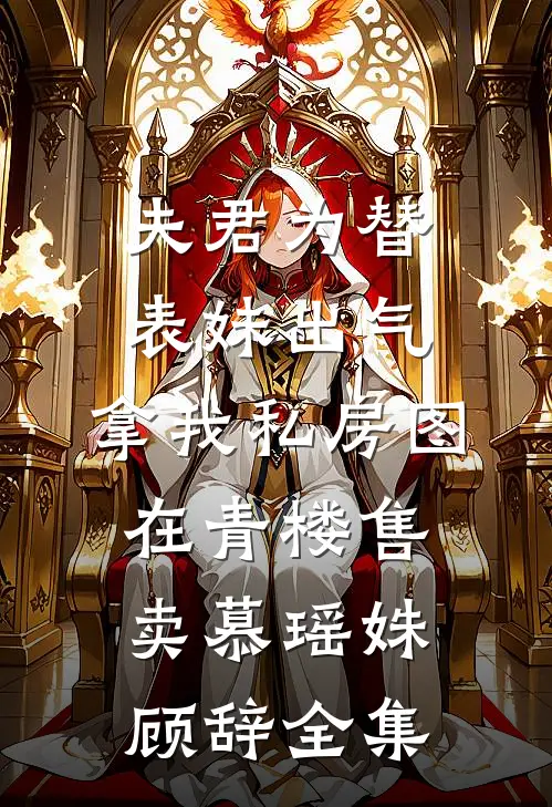 夫君为替表妹出气，拿我私房图在青楼售卖慕瑶姝顾辞全集