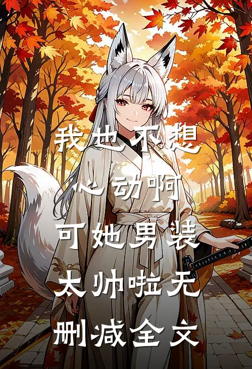 我也不想心动啊，可她男装太帅啦无删减全文