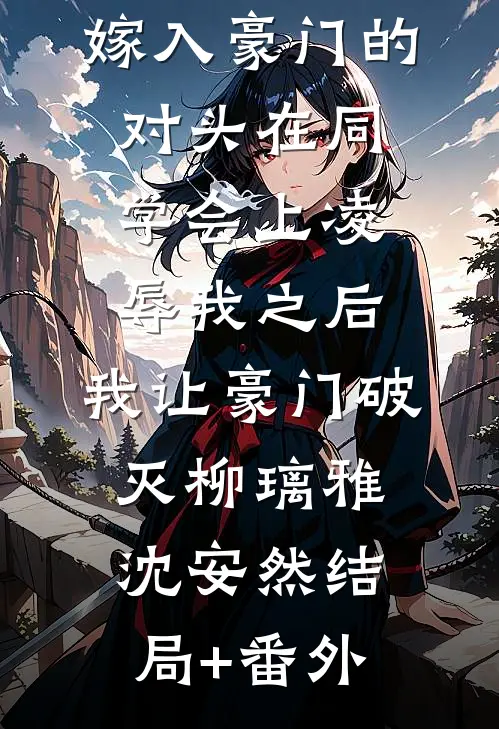 嫁入豪门的对头在同学会上凌辱我之后，我让豪门破灭柳璃雅沈安然结局+番外