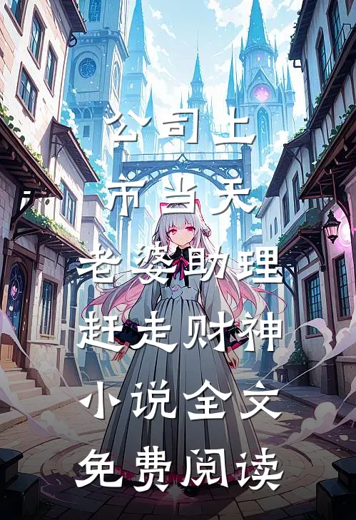 公司上市当天，老婆助理赶走财神小说全文免费阅读