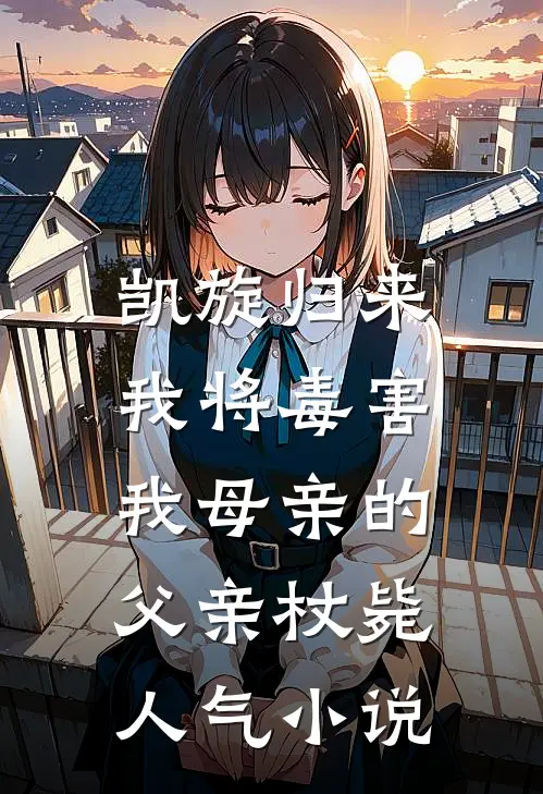 凯旋归来，我将毒害我母亲的父亲杖毙人气小说