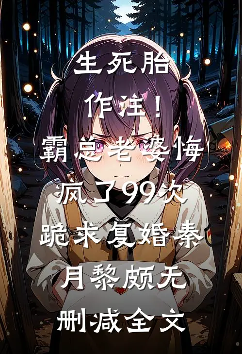 生死胎作注！霸总老婆悔疯了，99次跪求复婚秦月黎颇无删减全文