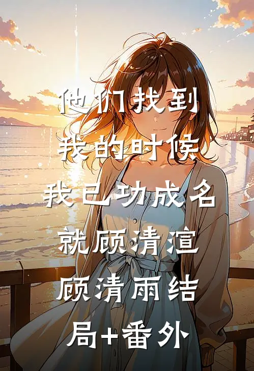 他们找到我的时候，我已功成名就顾清渲顾清雨结局+番外