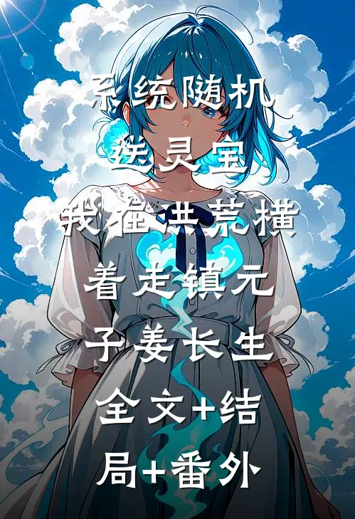系统随机送灵宝，我在洪荒横着走镇元子姜长生:全文+结局+番外