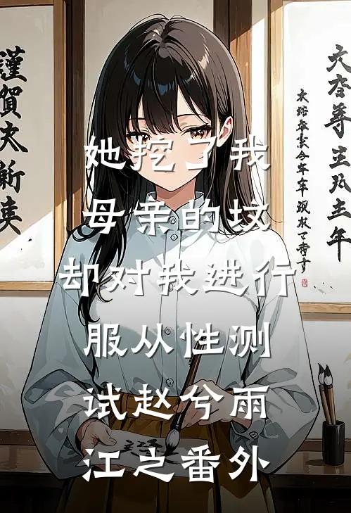 她挖了我母亲的坟，却对我进行服从性测试赵兮雨江之番外