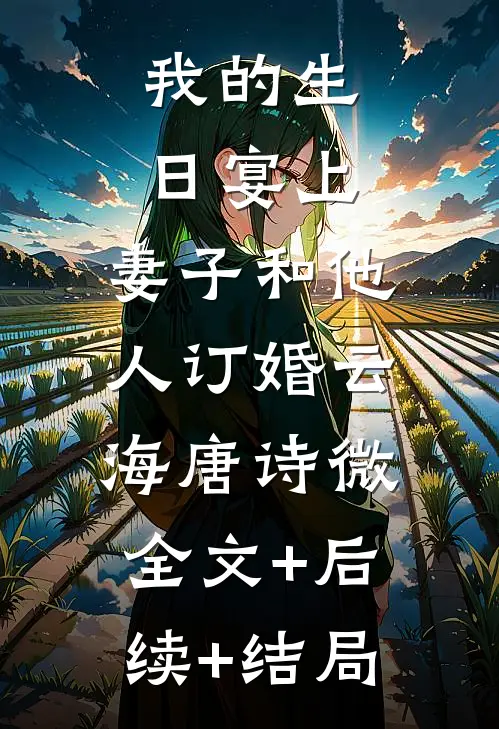 我的生日宴上，妻子和他人订婚云海唐诗微:全文+后续+结局