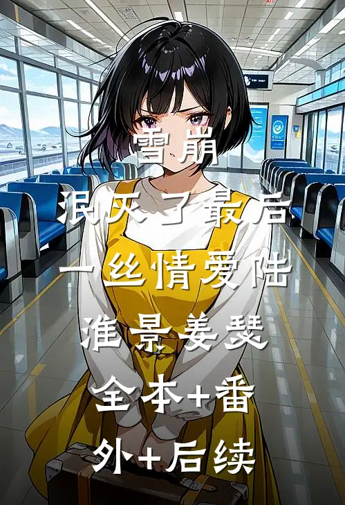 雪崩，泯灭了最后一丝情爱陆淮景姜瑟:全本+番外+后续