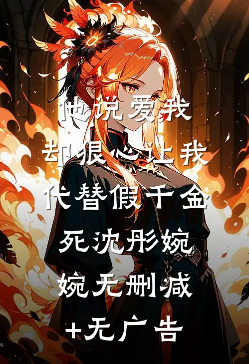 他说爱我，却狠心让我代替假千金死沈彤婉婉无删减+无广告
