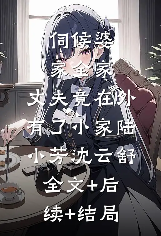 伺候婆家全家，丈夫竟在外有了小家陆小芳沈云舒全文+后续+结局