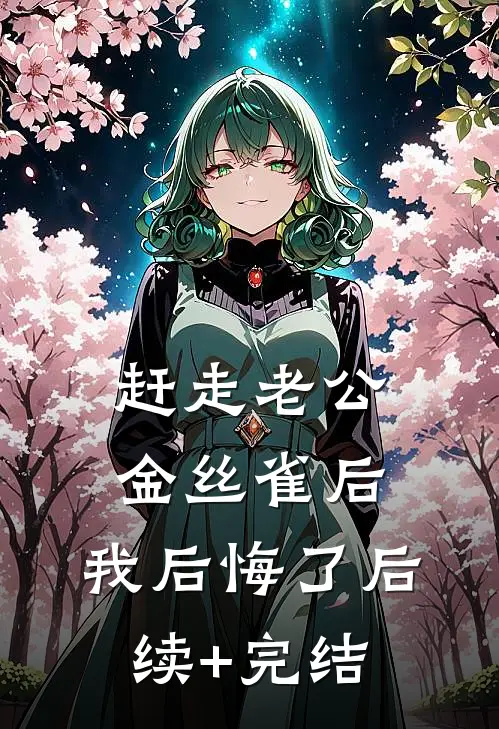 赶走老公金丝雀后，我后悔了后续+完结