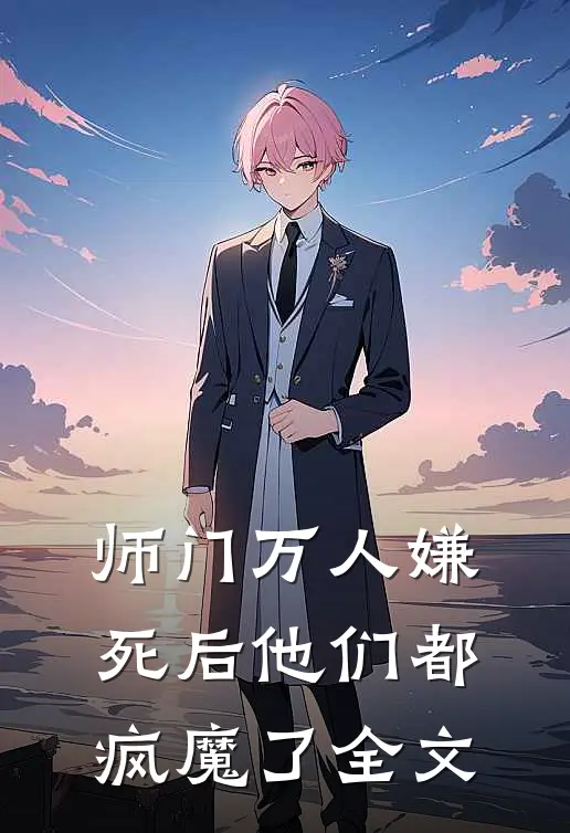 师门万人嫌死后他们都疯魔了全文