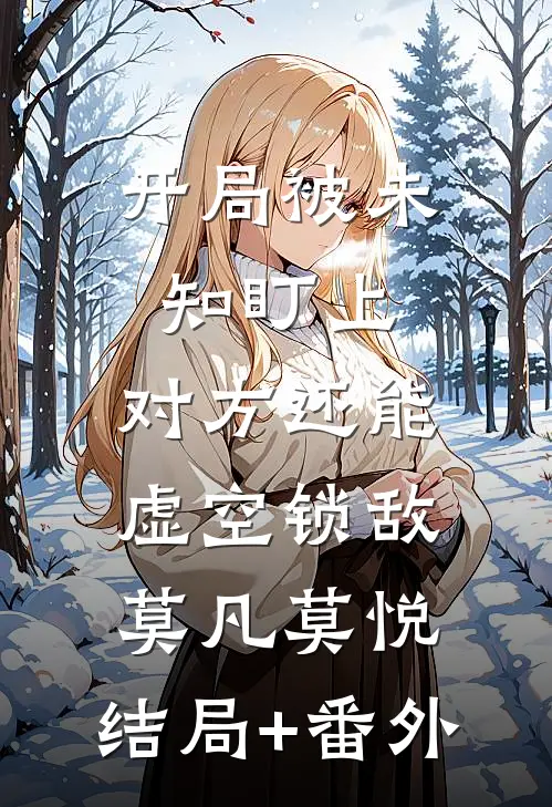 开局被未知盯上，对方还能虚空锁敌莫凡莫悦:结局+番外