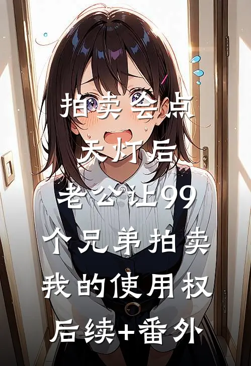 拍卖会点天灯后，老公让99个兄弟拍卖我的使用权后续+番外