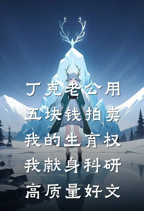 丁克老公用五块钱拍卖我的生育权，我献身科研高质量好文