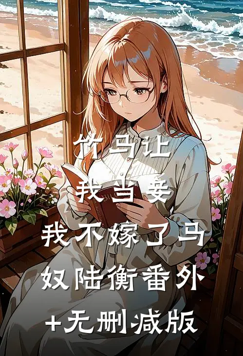 竹马让我当妾，我不嫁了马奴陆衡番外+无删减版