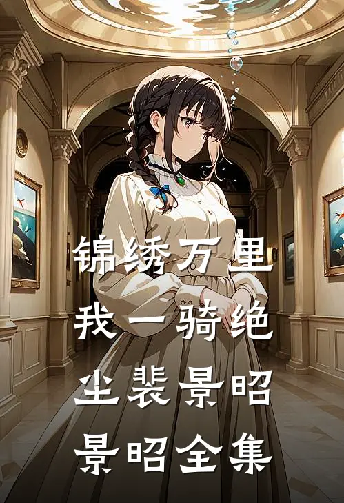 锦绣万里，我一骑绝尘裴景昭景昭全集