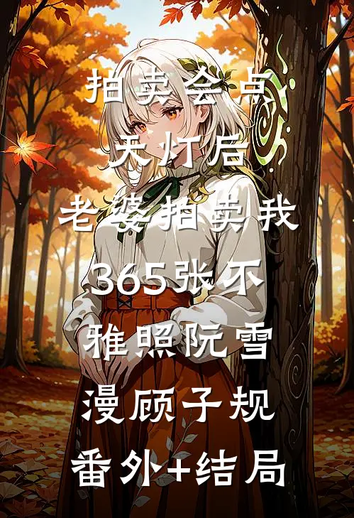 拍卖会点天灯后，老婆拍卖我365张不雅照阮雪漫顾子规:(番外)+(结局)