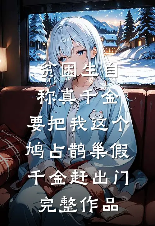 贫困生自称真千金，要把我这个鸠占鹊巢假千金赶出门完整作品