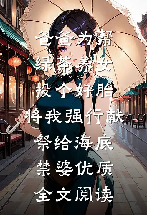 爸爸为帮绿茶养女投个好胎，将我强行献祭给海底禁婆优质全文阅读