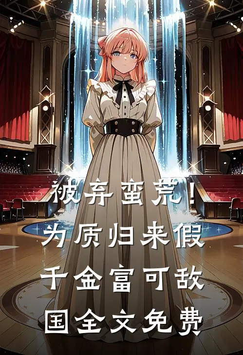 被弃蛮荒！为质归来假千金富可敌国全文免费