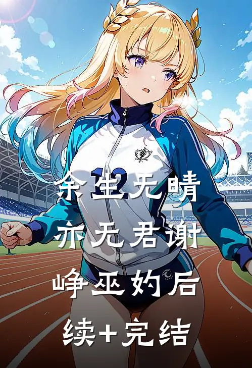 余生无晴亦无君谢峥巫妁后续+完结