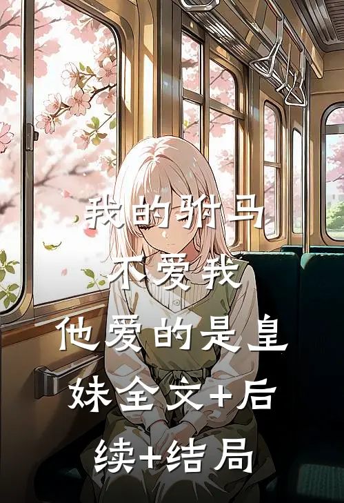 我的驸马不爱我，他爱的是皇妹全文+后续+结局