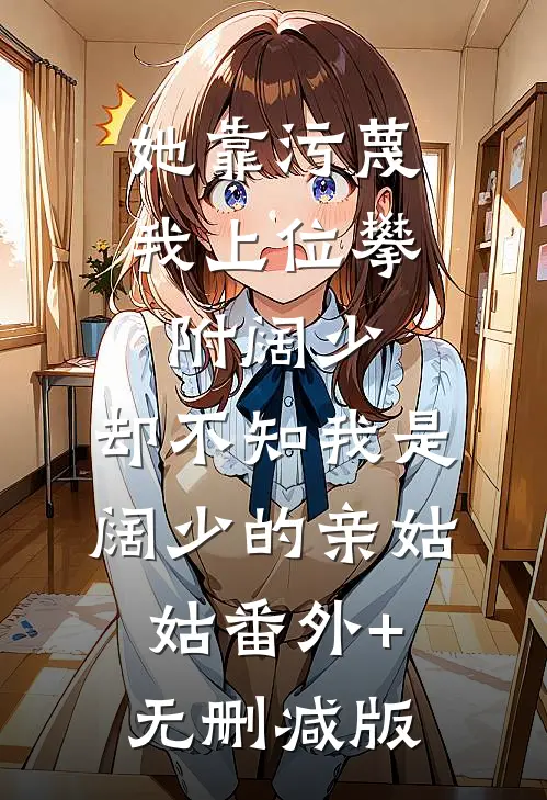 她靠污蔑我上位攀附阔少，却不知我是阔少的亲姑姑番外+无删减版