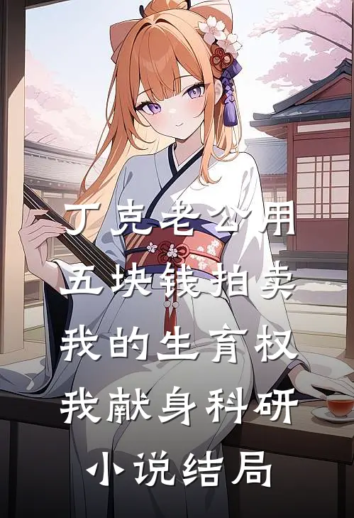 丁克老公用五块钱拍卖我的生育权，我献身科研小说结局
