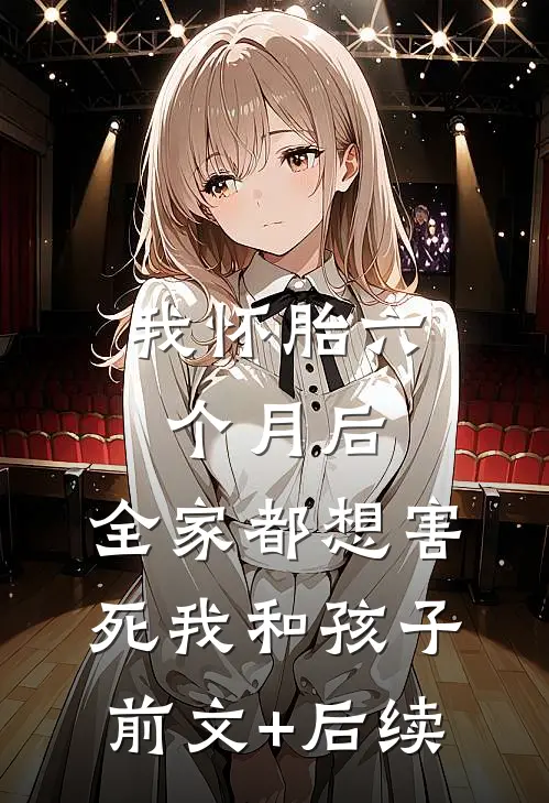 我怀胎六个月后，全家都想害死我和孩子前文+后续