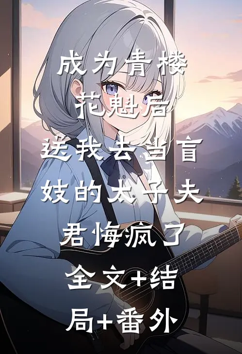 成为青楼花魁后，送我去当盲妓的太子夫君悔疯了全文+结局+番外