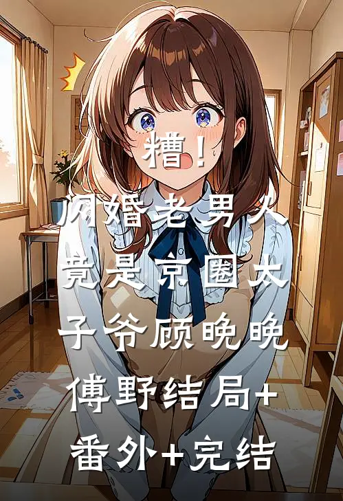 糟！闪婚老男人竟是京圈太子爷顾晚晚傅野:结局+番外+完结