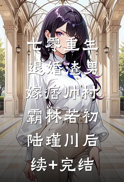 七零重生：退婚渣男，嫁痞帅村霸林若初陆瑾川后续+完结
