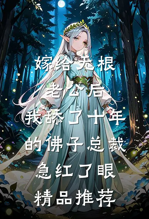 嫁给无根老公后，我舔了十年的佛子总裁急红了眼精品推荐