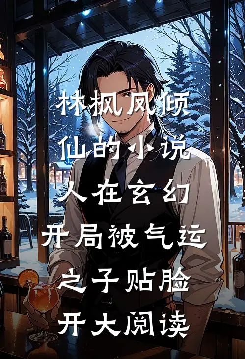 林枫凤倾仙的小说人在玄幻，开局被气运之子贴脸开大阅读