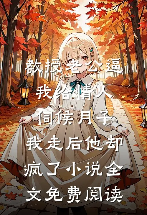 教授老公逼我给情人伺候月子，我走后他却疯了小说全文免费阅读