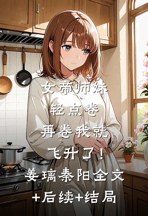 女帝师妹轻点卷，再卷我就飞升了！姜璃秦阳全文+后续+结局