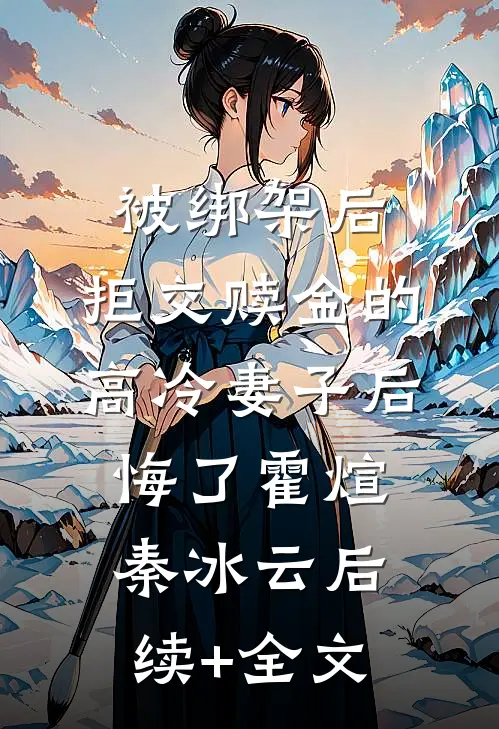 被绑架后，拒交赎金的高冷妻子后悔了霍煊秦冰云后续+全文