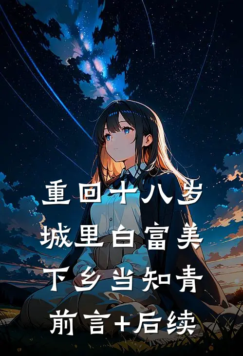 重回十八岁：城里白富美下乡当知青前言+后续
