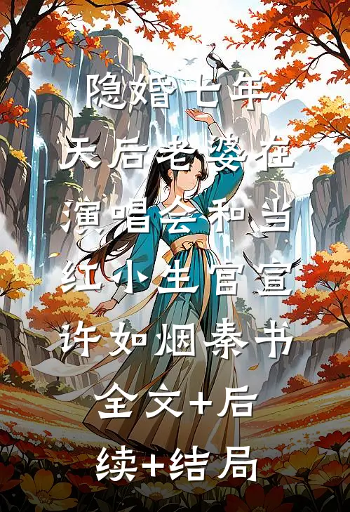 隐婚七年，天后老婆在演唱会和当红小生官宣许如烟秦书全文+后续+结局