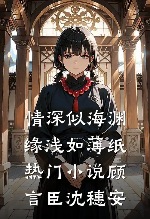 情深似海渊，缘浅如薄纸热门小说顾言臣沈穗安