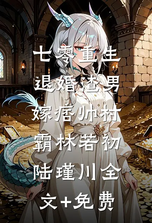 七零重生：退婚渣男，嫁痞帅村霸林若初陆瑾川全文+免费