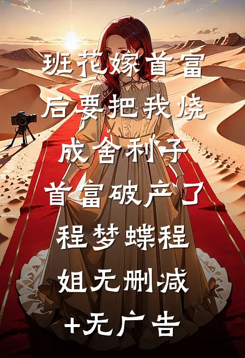 班花嫁首富后要把我烧成舍利子，首富破产了程梦蝶程姐无删减+无广告