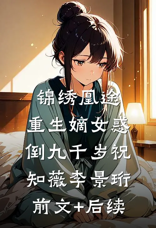 锦绣凰途：重生嫡女惑倒九千岁祝知薇李景珩:前文+后续