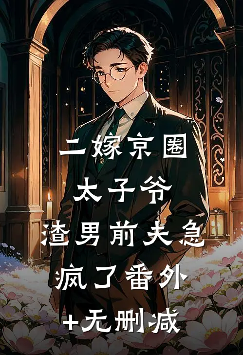 二嫁京圈太子爷，渣男前夫急疯了番外+无删减
