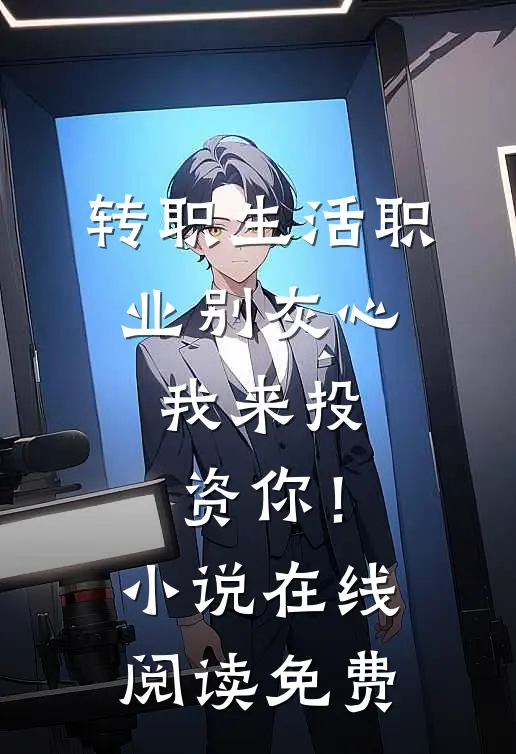 转职生活职业别灰心，我来投资你！小说在线阅读免费