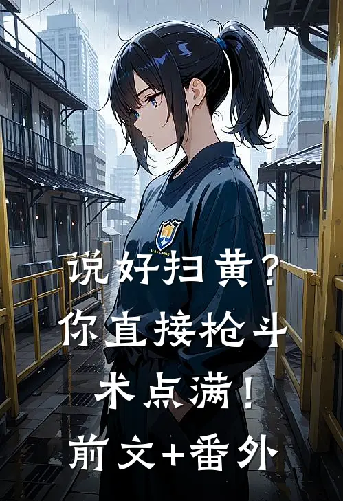 说好扫黄？你直接枪斗术点满！前文+番外